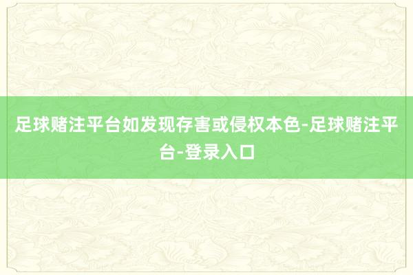 足球赌注平台如发现存害或侵权本色-足球赌注平台-登录入口