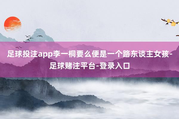 足球投注app李一桐要么便是一个路东谈主女孩-足球赌注平台-登录入口