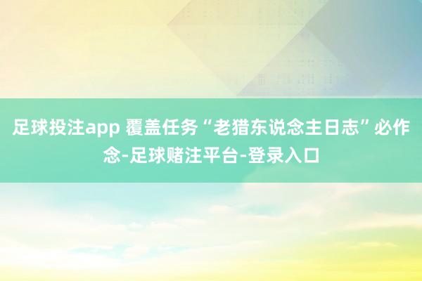 足球投注app 覆盖任务“老猎东说念主日志”必作念-足球赌注平台-登录入口