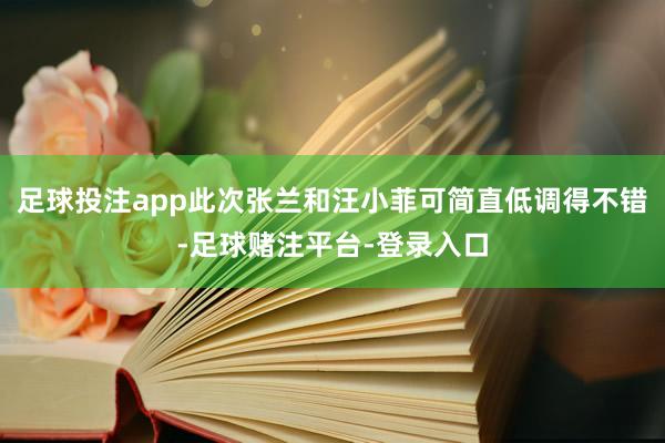 足球投注app此次张兰和汪小菲可简直低调得不错-足球赌注平台-登录入口