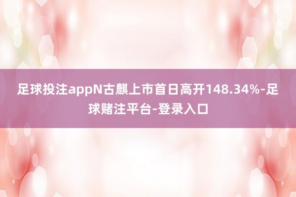 足球投注appN古麒上市首日高开148.34%-足球赌注平台-登录入口