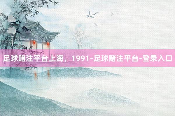 足球赌注平台上海，1991-足球赌注平台-登录入口