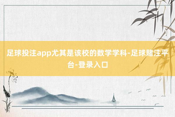 足球投注app尤其是该校的数学学科-足球赌注平台-登录入口