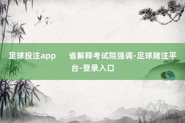足球投注app      省解释考试院强调-足球赌注平台-登录入口
