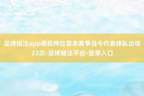 足球投注app德凯特拉雷本赛季当今代表球队出场23次-足球赌注平台-登录入口