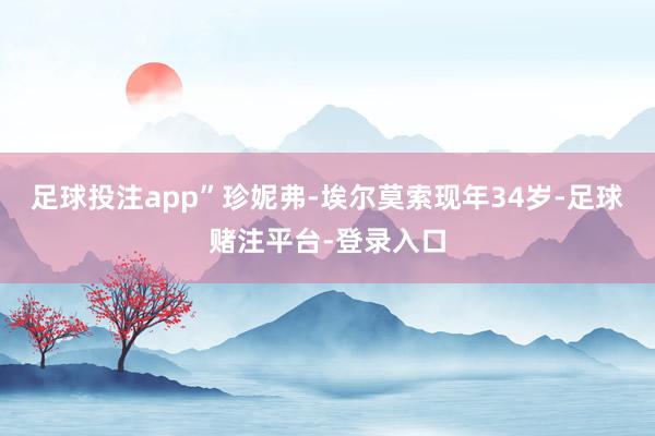 足球投注app”珍妮弗-埃尔莫索现年34岁-足球赌注平台-登录入口