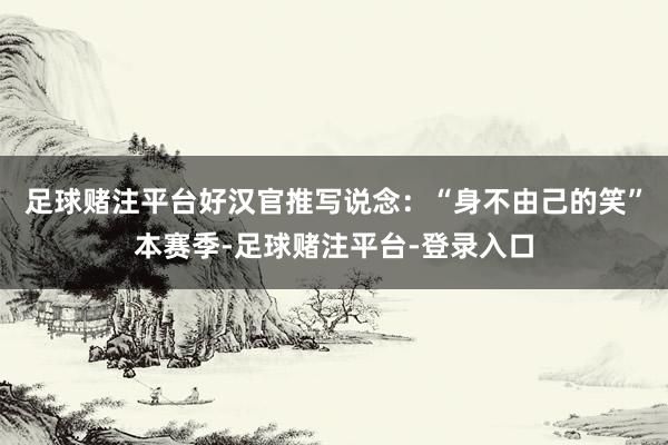 足球赌注平台好汉官推写说念：“身不由己的笑”本赛季-足球赌注平台-登录入口