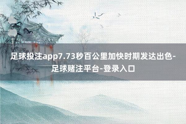 足球投注app7.73秒百公里加快时期发达出色-足球赌注平台-登录入口