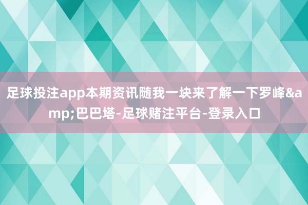 足球投注app本期资讯随我一块来了解一下罗峰&巴巴塔-足球赌注平台-登录入口
