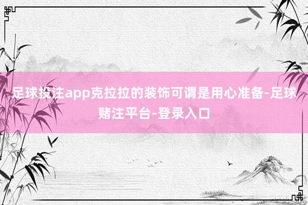足球投注app克拉拉的装饰可谓是用心准备-足球赌注平台-登录入口