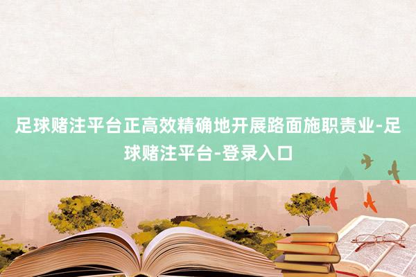 足球赌注平台正高效精确地开展路面施职责业-足球赌注平台-登录入口