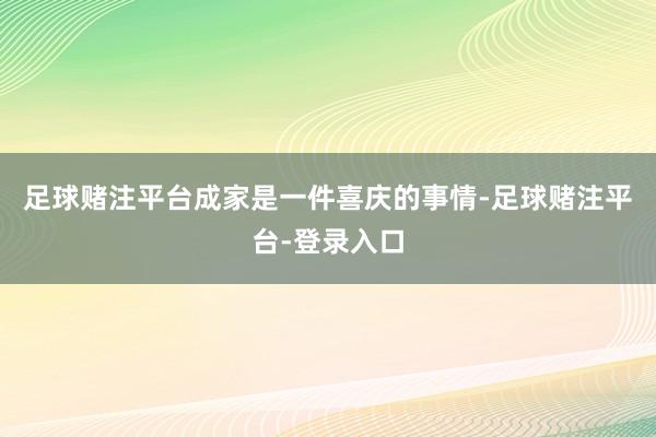 足球赌注平台成家是一件喜庆的事情-足球赌注平台-登录入口
