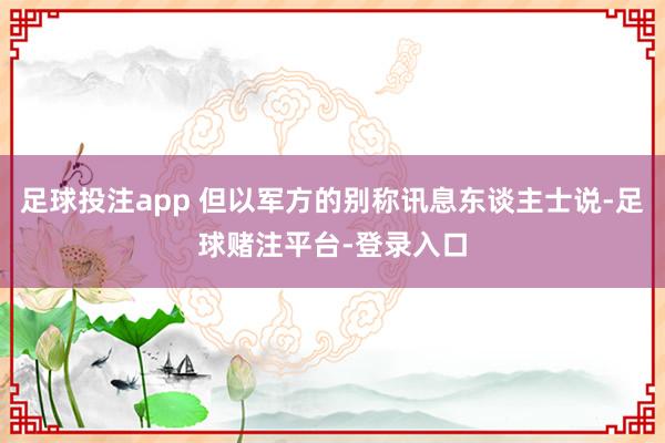 足球投注app 但以军方的别称讯息东谈主士说-足球赌注平台-登录入口