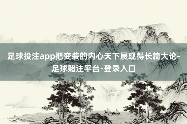 足球投注app把变装的内心天下展现得长篇大论-足球赌注平台-登录入口