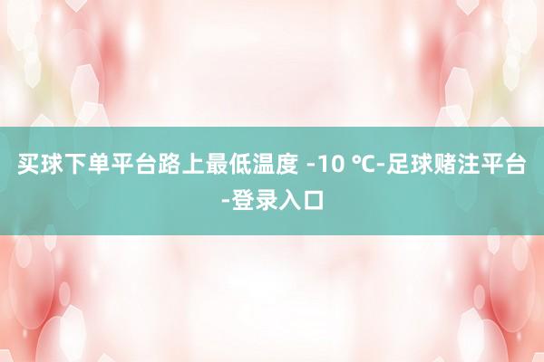 买球下单平台路上最低温度 -10 ℃-足球赌注平台-登录入口