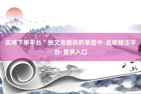 买球下单平台＂张文浩提供的草图中-足球赌注平台-登录入口