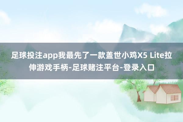 足球投注app我最先了一款盖世小鸡X5 Lite拉伸游戏手柄-足球赌注平台-登录入口