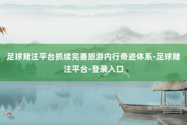 足球赌注平台抓续完善旅游内行奇迹体系-足球赌注平台-登录入口