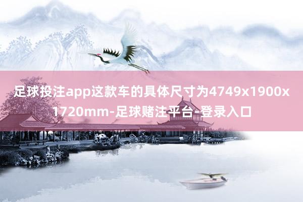 足球投注app这款车的具体尺寸为4749x1900x1720mm-足球赌注平台-登录入口