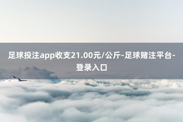 足球投注app收支21.00元/公斤-足球赌注平台-登录入口