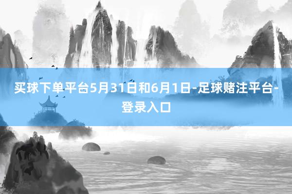 买球下单平台5月31日和6月1日-足球赌注平台-登录入口
