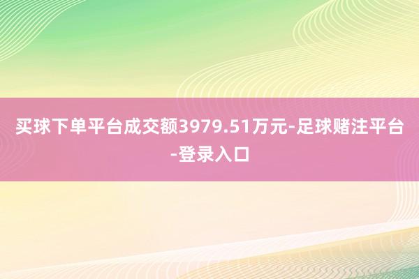 买球下单平台成交额3979.51万元-足球赌注平台-登录入口