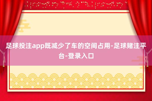 足球投注app既减少了车的空间占用-足球赌注平台-登录入口