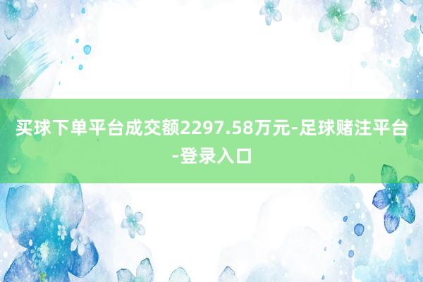 买球下单平台成交额2297.58万元-足球赌注平台-登录入口