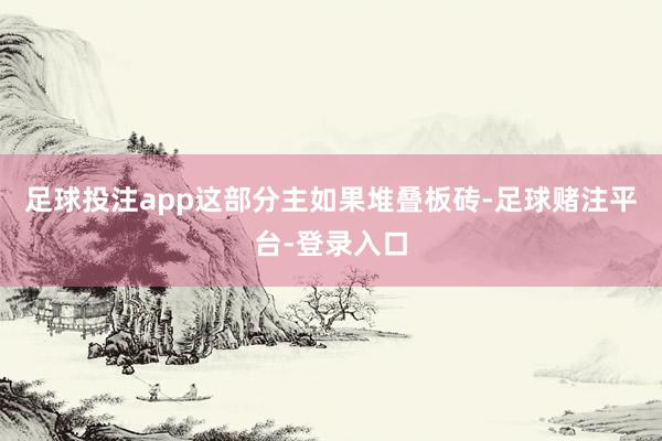 足球投注app这部分主如果堆叠板砖-足球赌注平台-登录入口