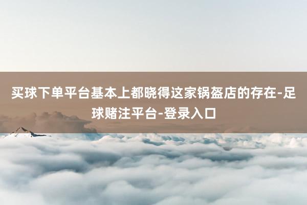 买球下单平台基本上都晓得这家锅盔店的存在-足球赌注平台-登录入口