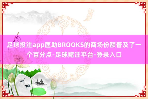 足球投注app匡助BROOKS的商场份额普及了一个百分点-足球赌注平台-登录入口