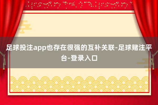 足球投注app也存在很强的互补关联-足球赌注平台-登录入口