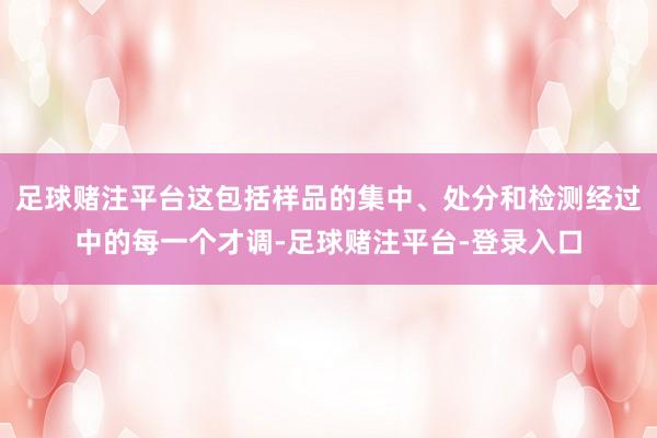 足球赌注平台这包括样品的集中、处分和检测经过中的每一个才调-足球赌注平台-登录入口