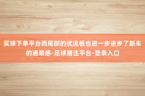 买球下单平台而尾部的扰流板也进一步进步了新车的通顺感-足球赌注平台-登录入口