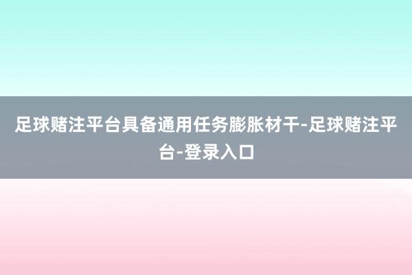 足球赌注平台具备通用任务膨胀材干-足球赌注平台-登录入口