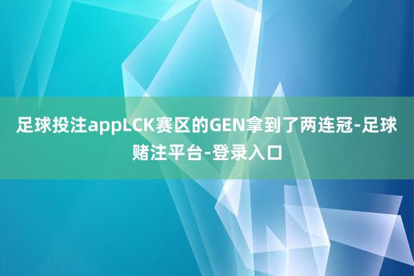 足球投注appLCK赛区的GEN拿到了两连冠-足球赌注平台-登录入口