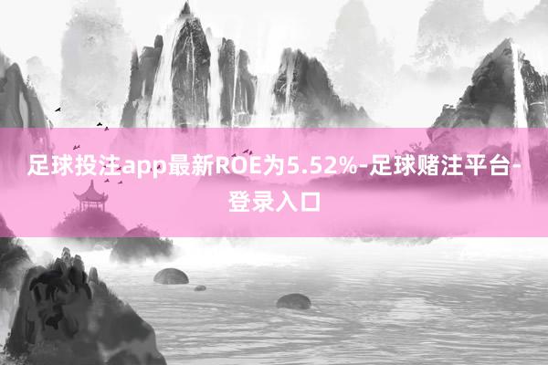 足球投注app最新ROE为5.52%-足球赌注平台-登录入口