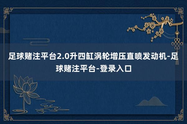 足球赌注平台2.0升四缸涡轮增压直喷发动机-足球赌注平台-登录入口