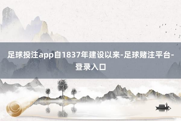 足球投注app自1837年建设以来-足球赌注平台-登录入口