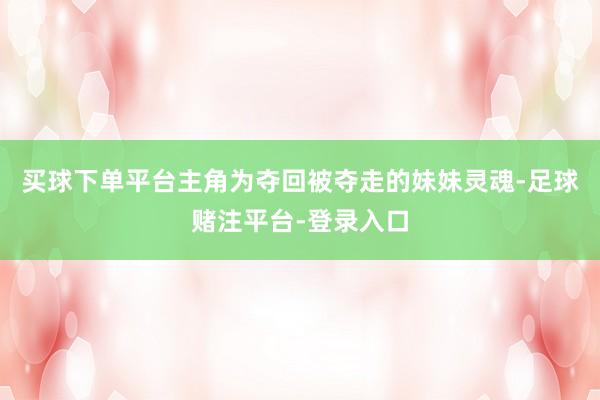 买球下单平台主角为夺回被夺走的妹妹灵魂-足球赌注平台-登录入口