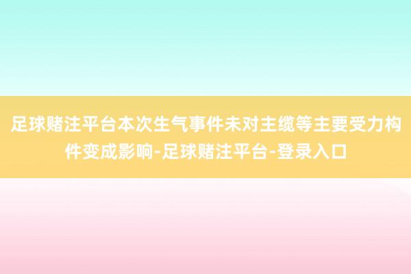足球赌注平台本次生气事件未对主缆等主要受力构件变成影响-足球赌注平台-登录入口