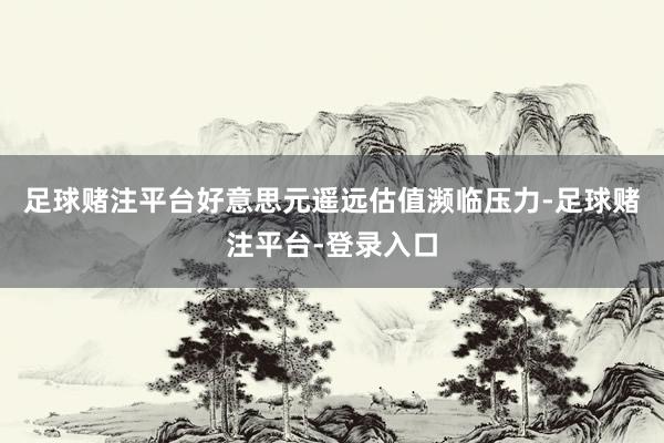 足球赌注平台好意思元遥远估值濒临压力-足球赌注平台-登录入口