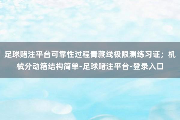 足球赌注平台可靠性过程青藏线极限测练习证；机械分动箱结构简单-足球赌注平台-登录入口