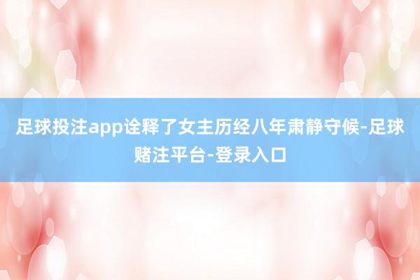 足球投注app诠释了女主历经八年肃静守候-足球赌注平台-登录入口